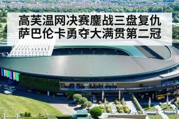 高芙温网决赛鏖战三盘复仇萨巴伦卡勇夺大满贯第二冠