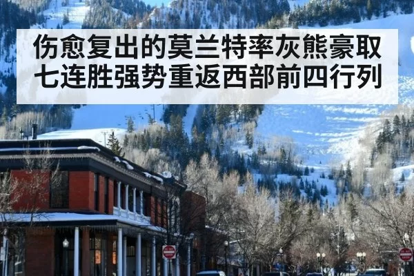 伤愈复出的莫兰特率灰熊豪取七连胜强势重返西部前四行列