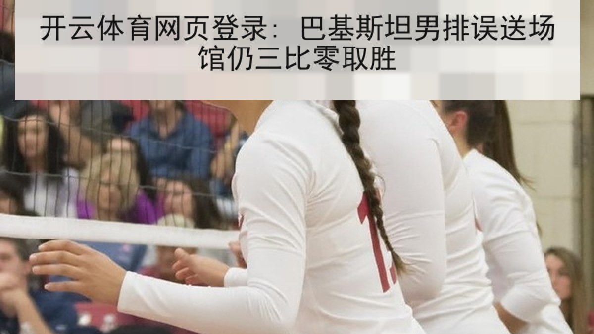 开云体育网页登录: 巴基斯坦男排误送场馆仍三比零取胜