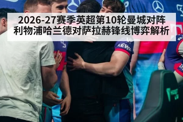 2026-27赛季英超第10轮曼城对阵利物浦哈兰德对萨拉赫锋线博弈解析