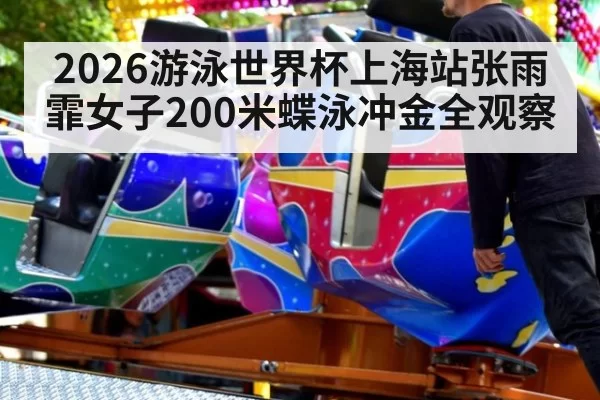 2026游泳世界杯上海站张雨霏女子200米蝶泳冲金全观察